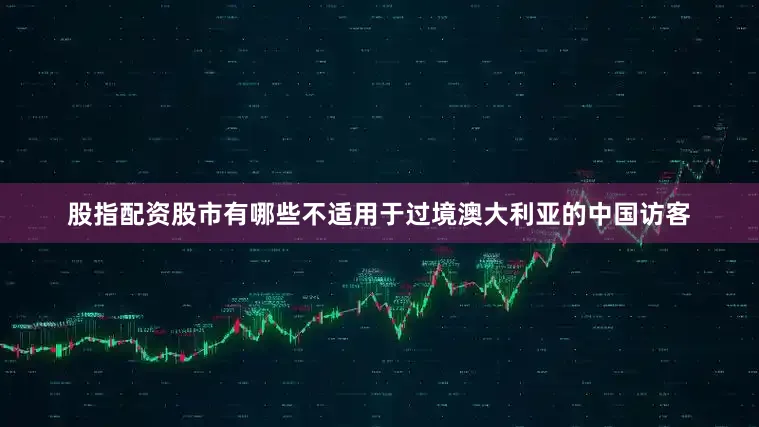 股指配资股市有哪些不适用于过境澳大利亚的中国访客