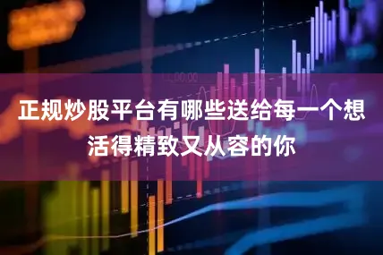 正规炒股平台有哪些送给每一个想活得精致又从容的你
