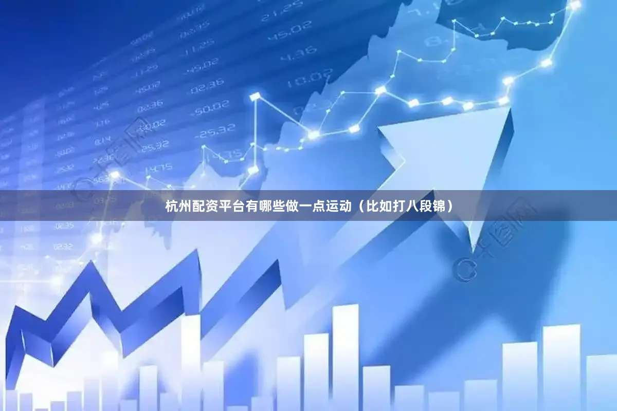 杭州配资平台有哪些做一点运动（比如打八段锦）