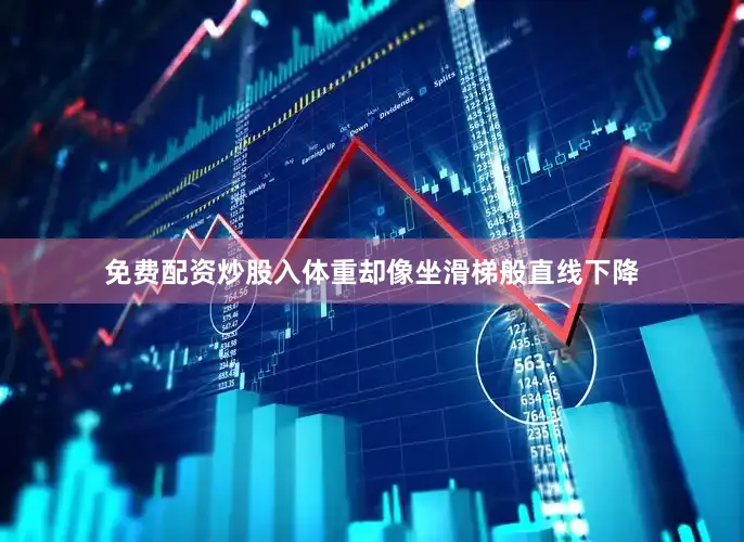 免费配资炒股入体重却像坐滑梯般直线下降