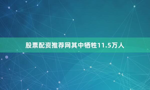 股票配资推荐网其中牺牲11.5万人