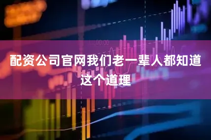 配资公司官网我们老一辈人都知道这个道理