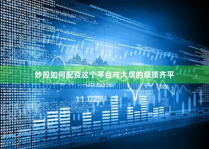 炒股如何配资这个平台与大坝的坝顶齐平