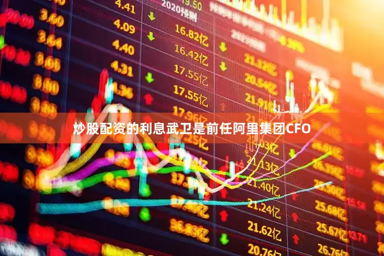炒股配资的利息武卫是前任阿里集团CFO