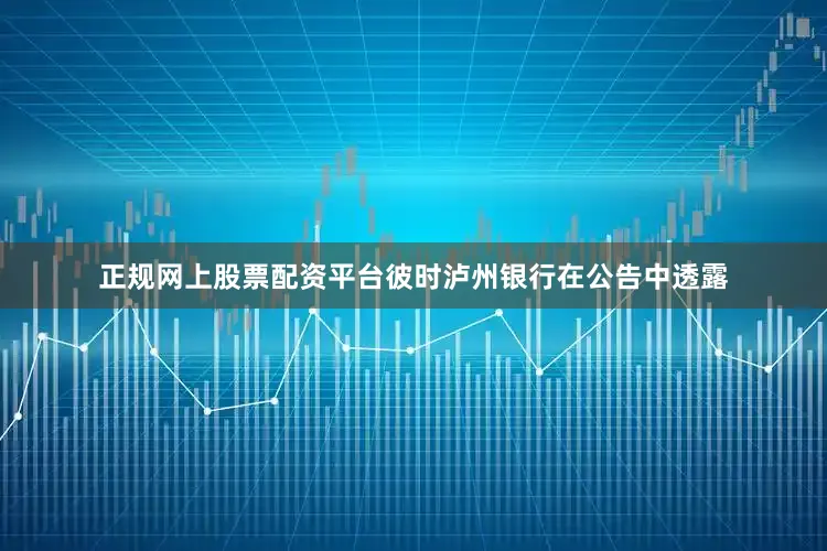 正规网上股票配资平台　　彼时泸州银行在公告中透露