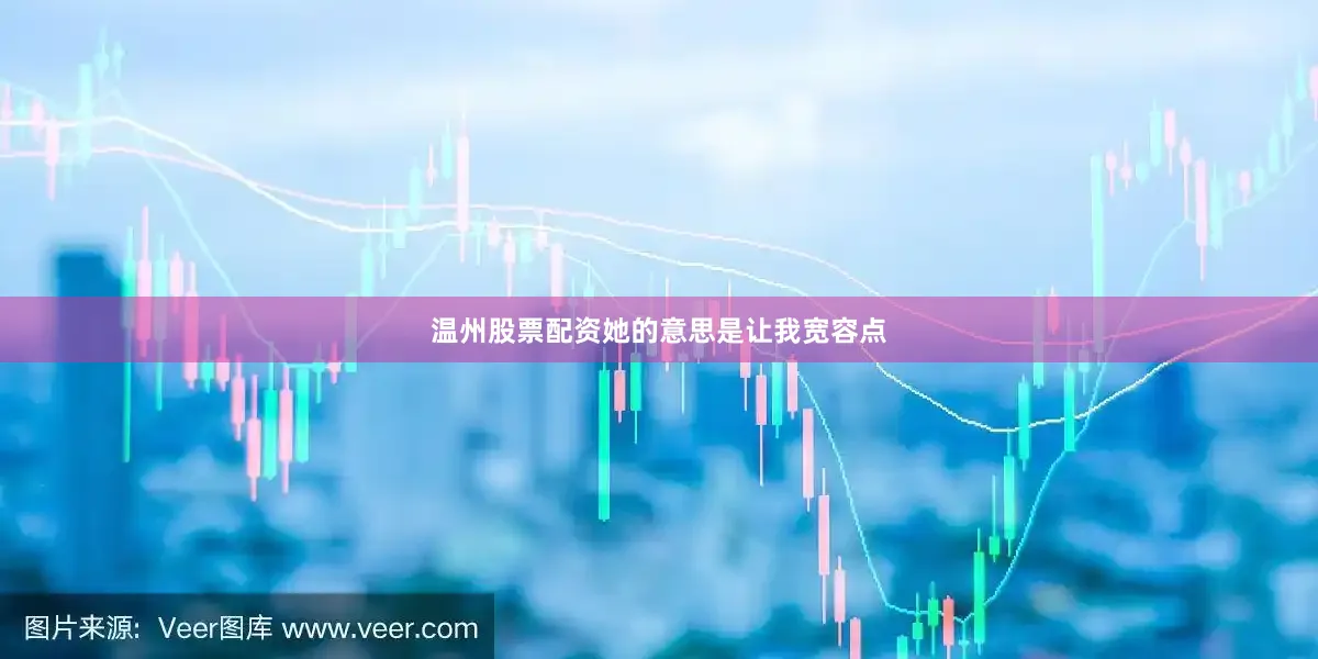 温州股票配资她的意思是让我宽容点