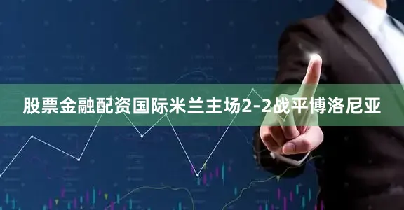 股票金融配资国际米兰主场2-2战平博洛尼亚
