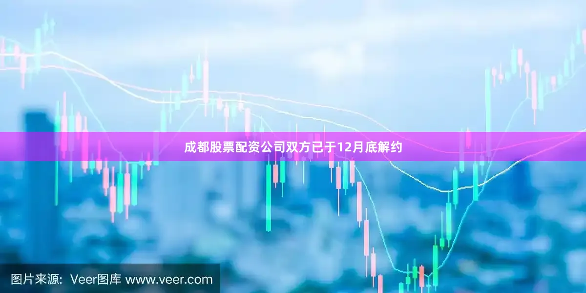 成都股票配资公司双方已于12月底解约