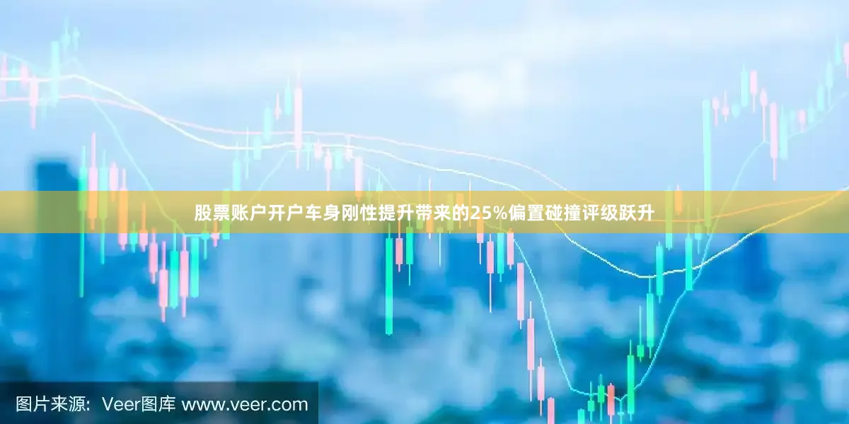股票账户开户车身刚性提升带来的25%偏置碰撞评级跃升