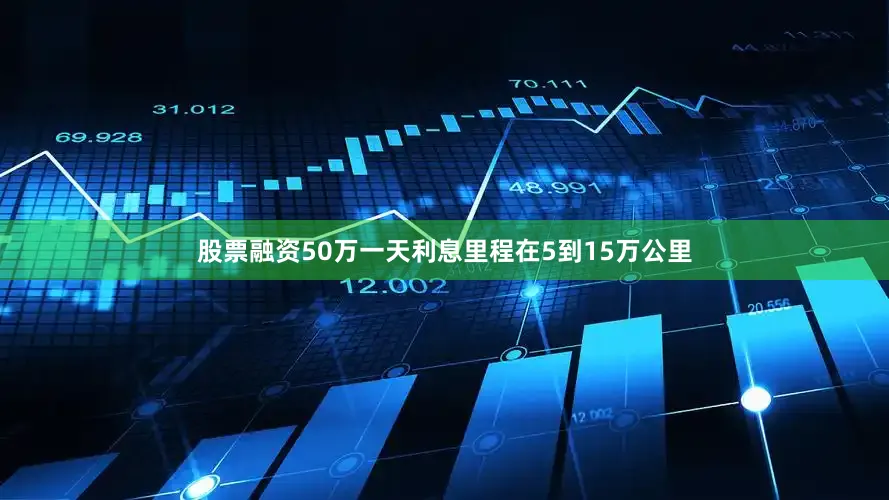 股票融资50万一天利息里程在5到15万公里