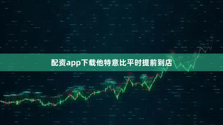 配资app下载他特意比平时提前到店