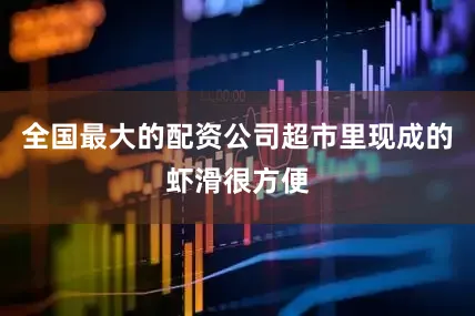 全国最大的配资公司超市里现成的虾滑很方便