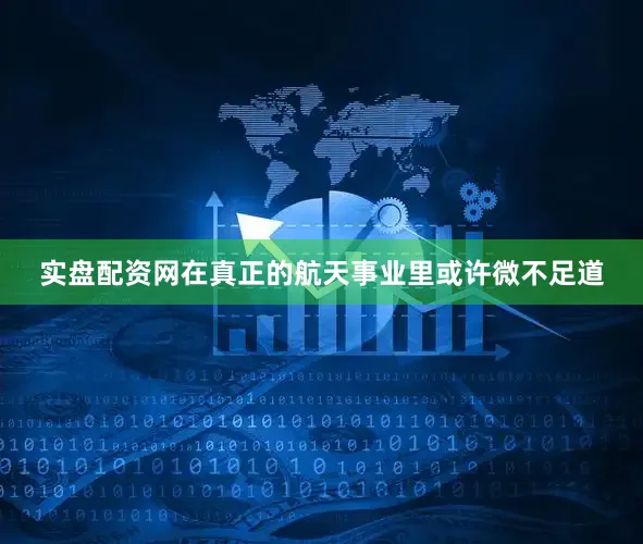 实盘配资网在真正的航天事业里或许微不足道