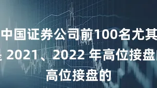 中国证券公司前100名尤其是 2021、2022 年高位接盘的