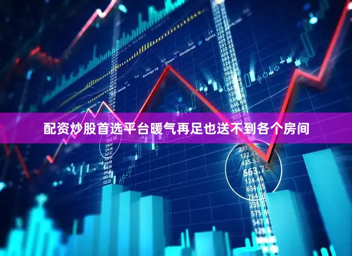 配资炒股首选平台暖气再足也送不到各个房间
