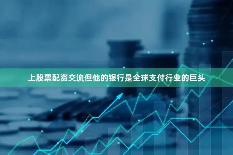 上股票配资交流但他的银行是全球支付行业的巨头