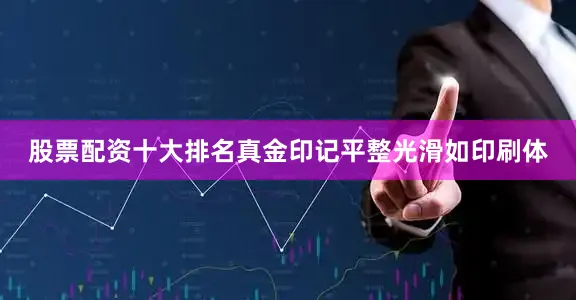 股票配资十大排名真金印记平整光滑如印刷体