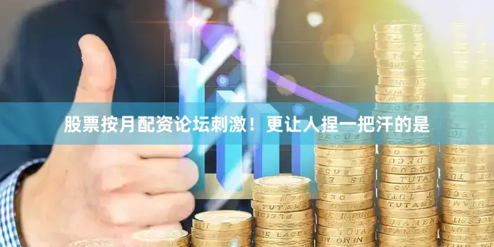 股票按月配资论坛刺激！更让人捏一把汗的是