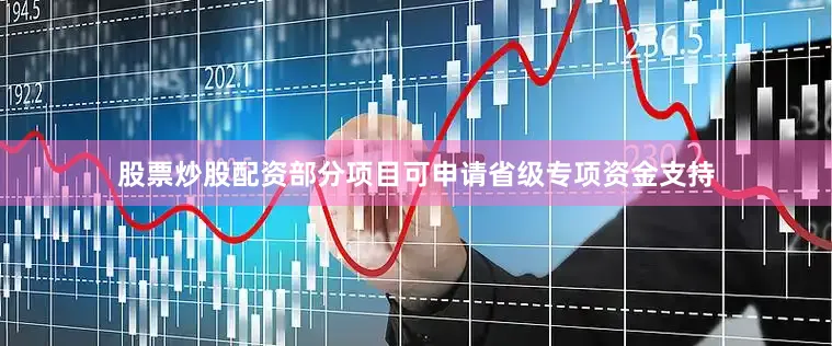 股票炒股配资部分项目可申请省级专项资金支持
