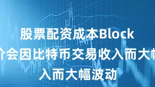 股票配资成本Block的股价会因比特币交易收入而大幅波动