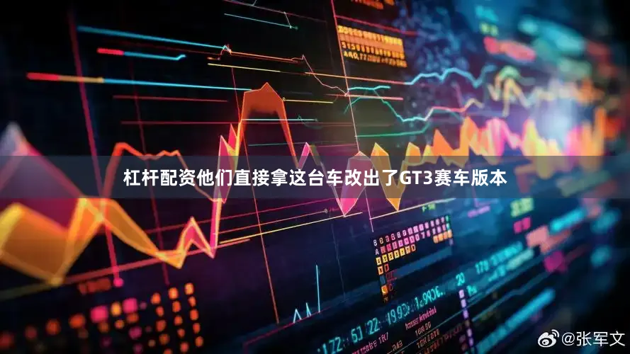 杠杆配资他们直接拿这台车改出了GT3赛车版本