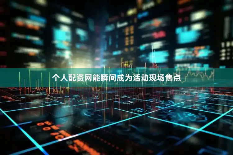 个人配资网能瞬间成为活动现场焦点