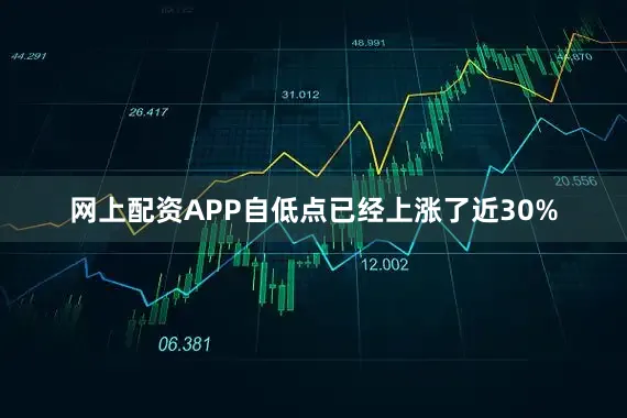 网上配资APP自低点已经上涨了近30%