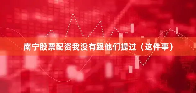 南宁股票配资我没有跟他们提过（这件事）