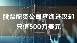 股票配资公司查询进攻却只值500万美元