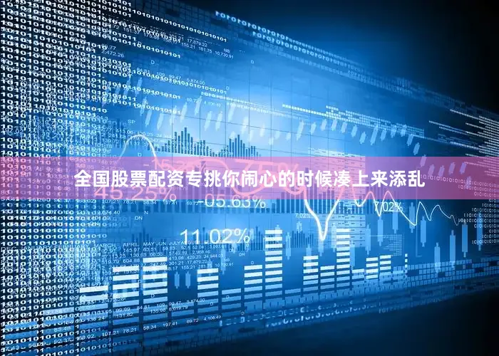 全国股票配资专挑你闹心的时候凑上来添乱