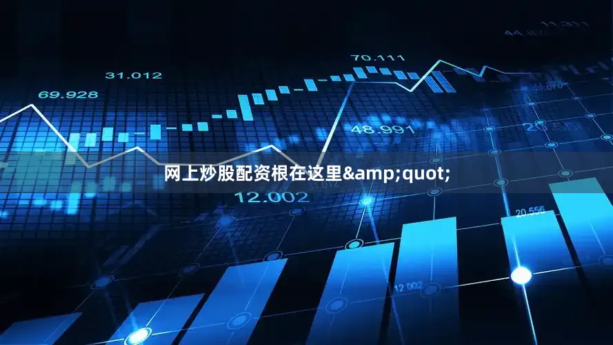网上炒股配资根在这里&quot;