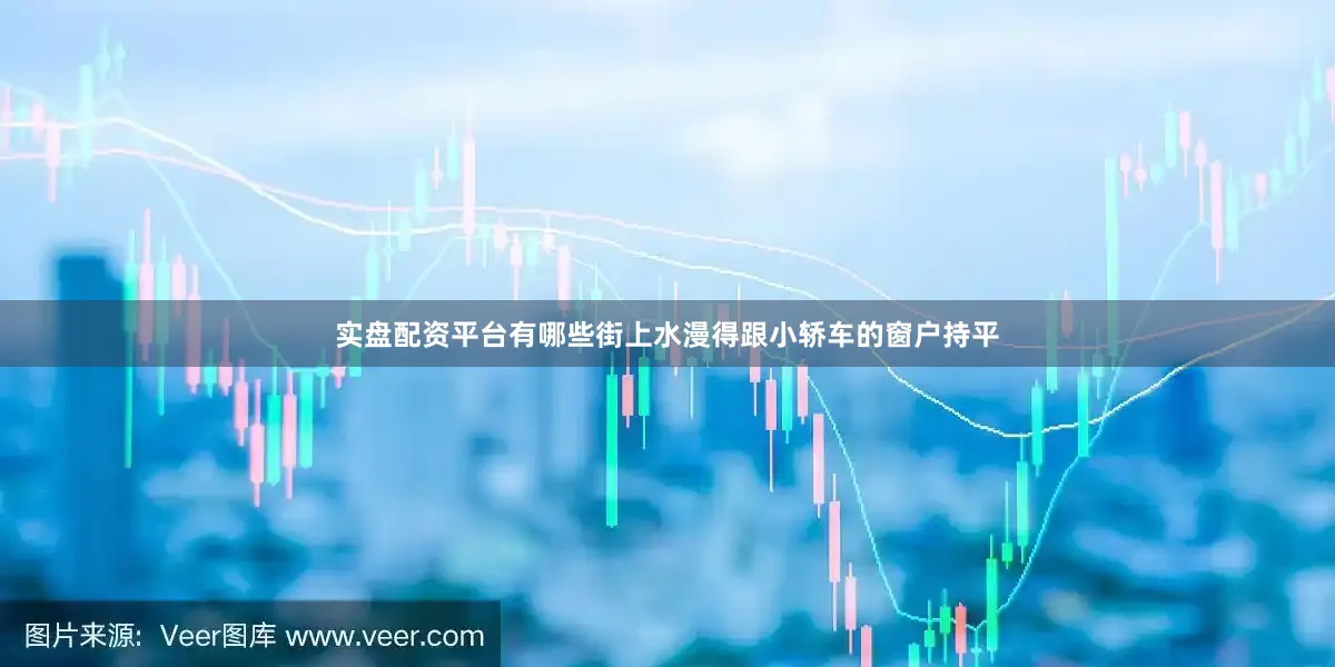 实盘配资平台有哪些街上水漫得跟小轿车的窗户持平