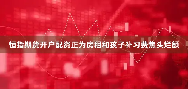 恒指期货开户配资正为房租和孩子补习费焦头烂额