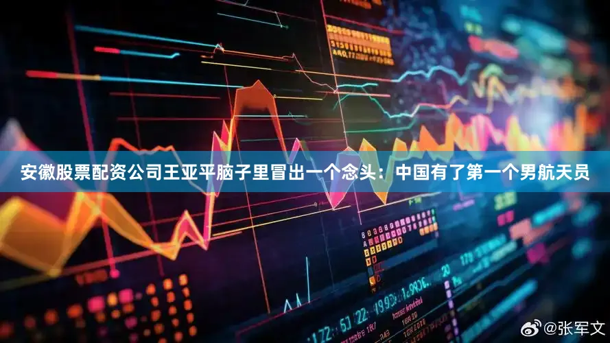 安徽股票配资公司王亚平脑子里冒出一个念头：中国有了第一个男航天员