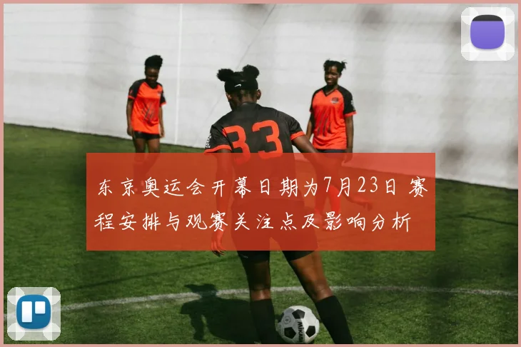 东京奥运会开幕日期为7月23日 赛程安排与观赛关注点及影响分析