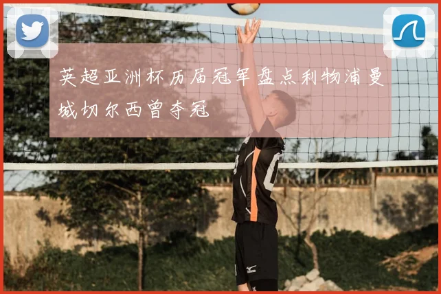 英超亚洲杯历届冠军盘点利物浦曼城切尔西曾夺冠