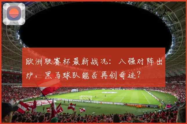 欧洲联赛杯最新战况:八强对阵出炉,黑马球队能否再创奇迹?