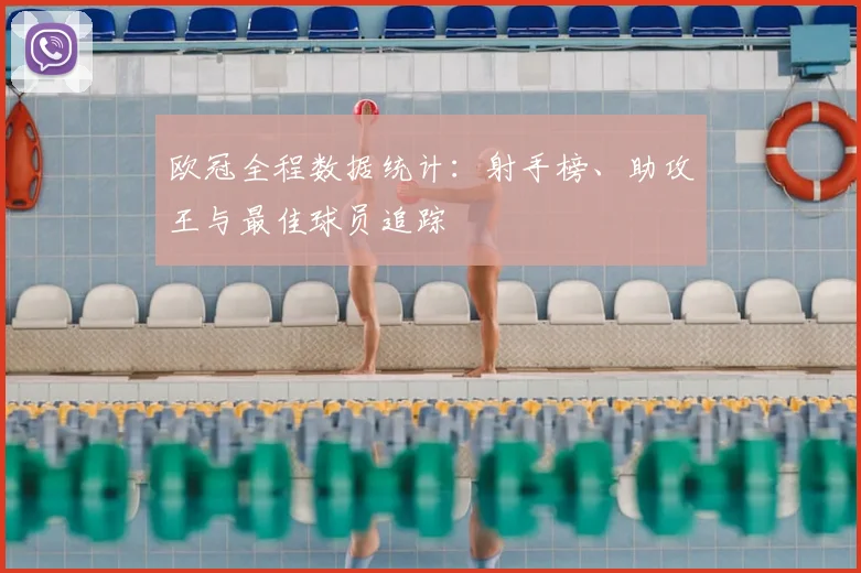欧冠全程数据统计:射手榜、助攻王与最佳球员追踪
