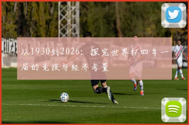 从1930到2026：探究世界杯四年一届的竞技与经济考量