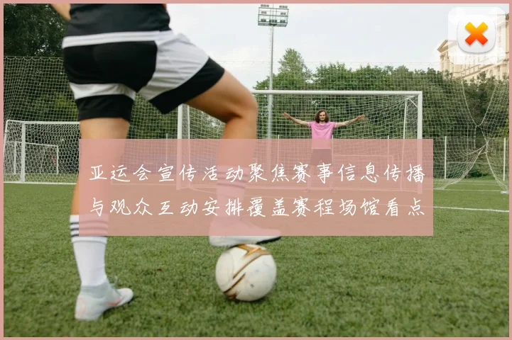 亚运会宣传活动聚焦赛事信息传播与观众互动安排覆盖赛程场馆看点