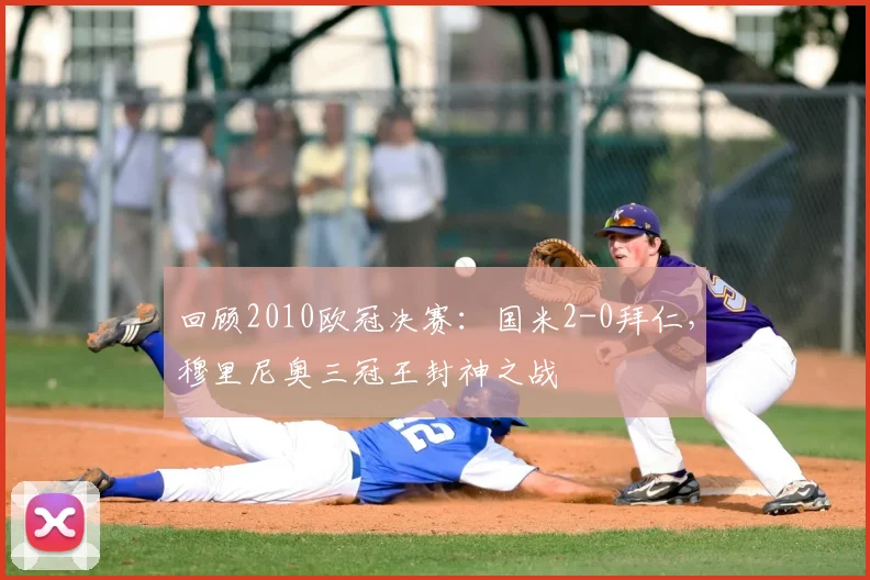 回顾2010欧冠决赛：国米2-0拜仁，穆里尼奥三冠王封神之战