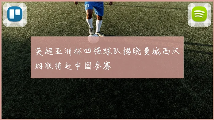 英超亚洲杯四强球队揭晓曼城西汉姆联将赴中国参赛